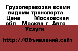 Грузоперевозки всеми видами транспорта › Цена ­ 1 - Московская обл., Москва г. Авто » Услуги   